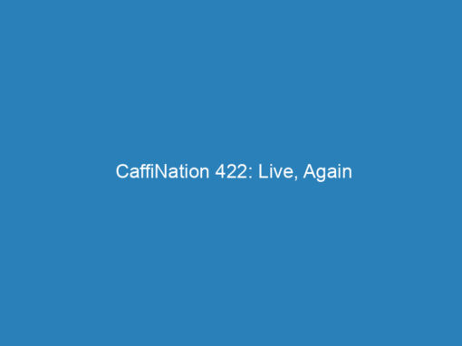 CaffiNation 422: Live, Again