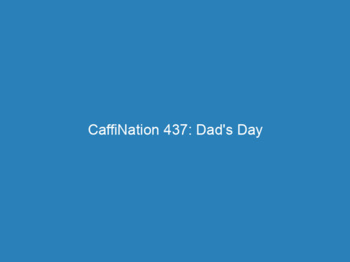 CaffiNation 437: Dad’s Day