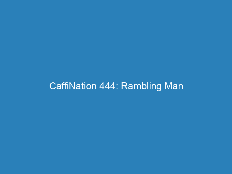 CaffiNation 444: Rambling Man