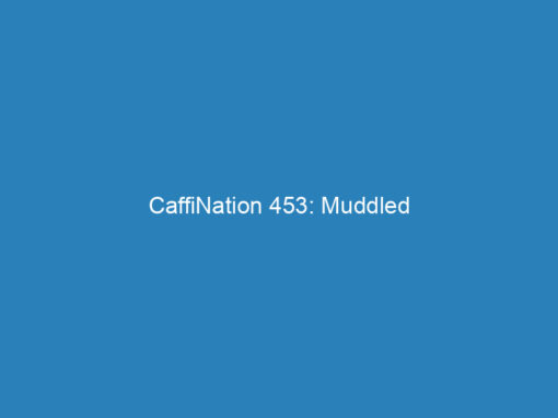 CaffiNation 453: Muddled