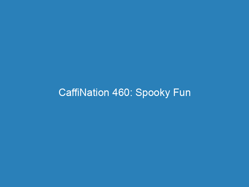 CaffiNation 460: Spooky Fun