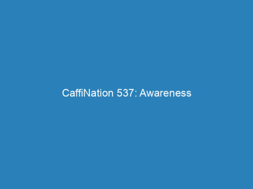 CaffiNation 537: Awareness