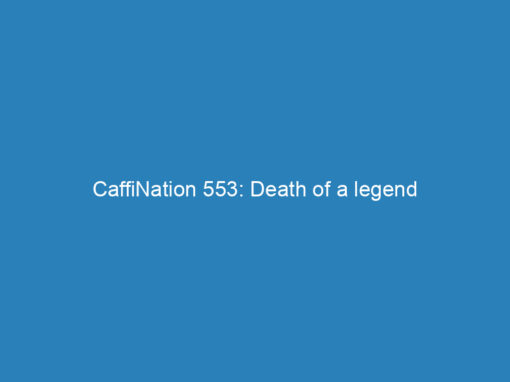 CaffiNation 553: Death of a legend