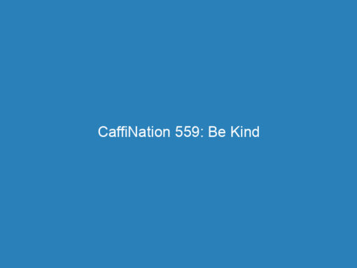 CaffiNation 559: Be Kind