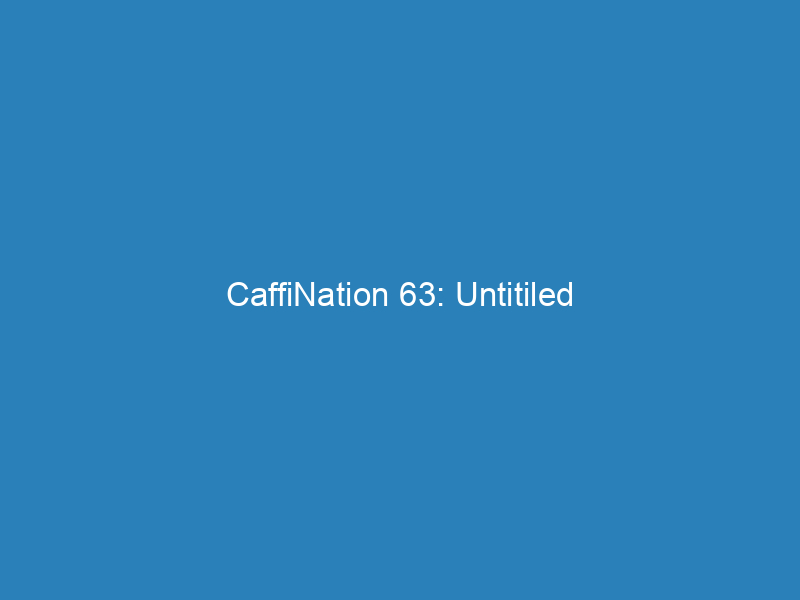 CaffiNation 63: Untitiled