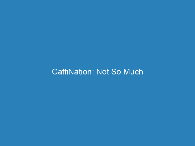 CaffiNation: Not So Much