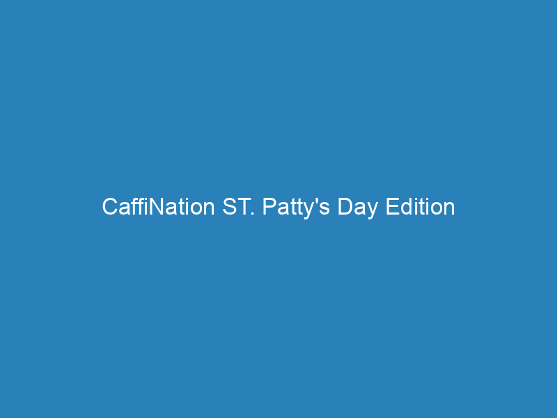 CaffiNation ST. Patty’s Day Edition
