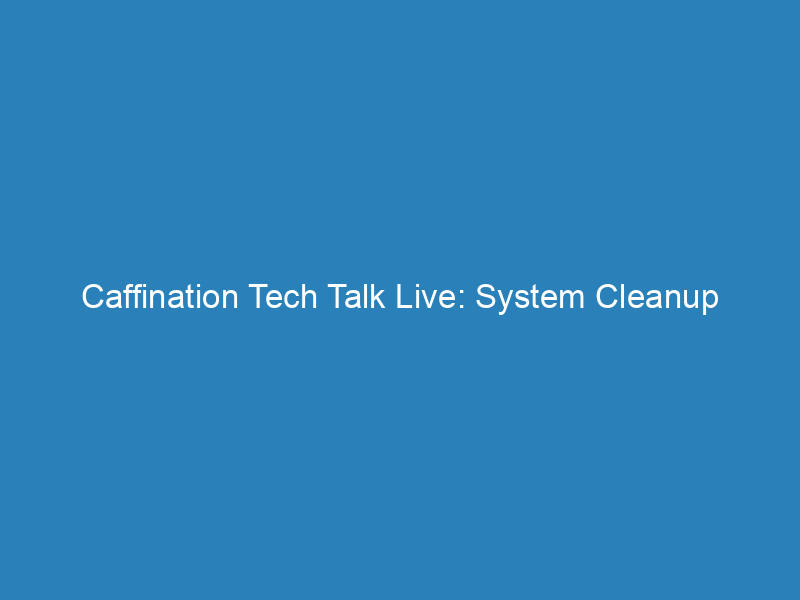 Caffination Tech Talk Live: System Cleanup