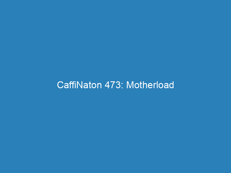 CaffiNaton 473: Motherload