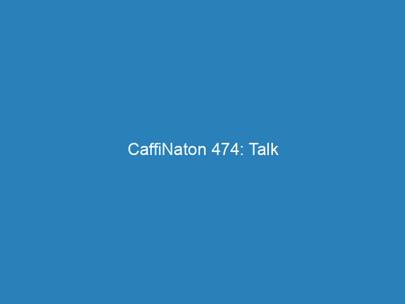 CaffiNaton 474: Talk