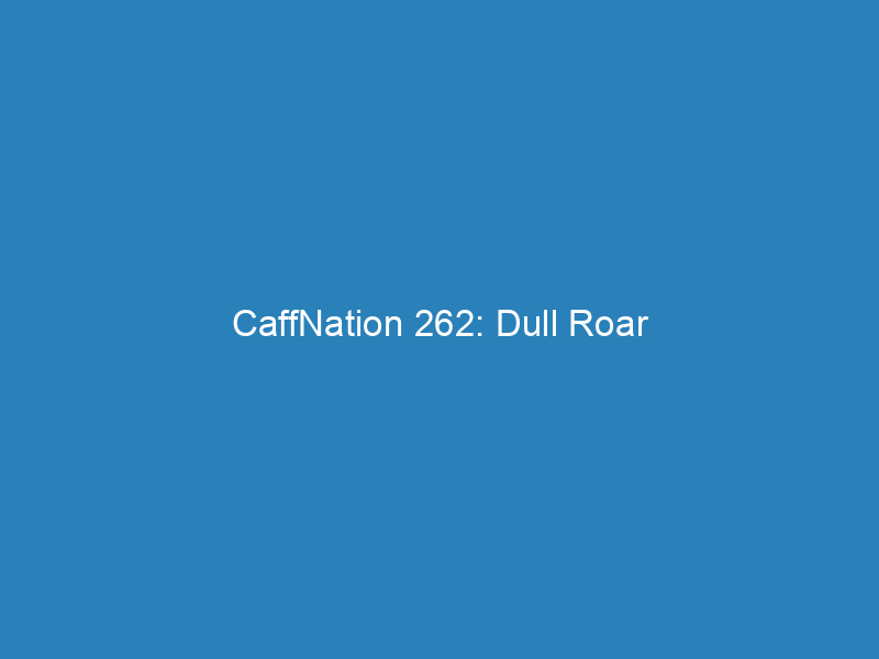 CaffNation 262: Dull Roar
