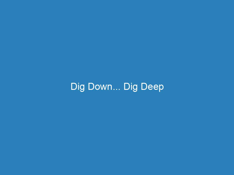Dig Down… Dig Deep