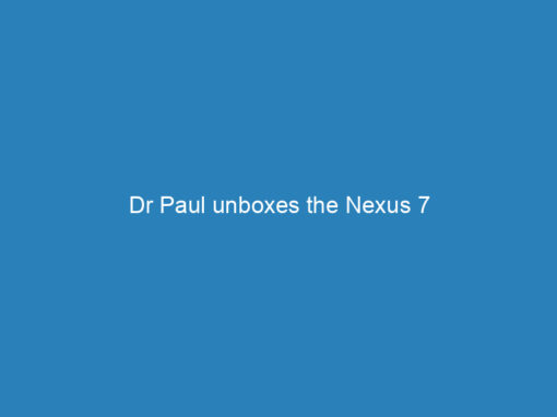 Dr Paul unboxes the Nexus 7