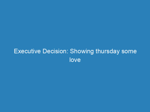 Executive Decision: Showing thursday some love