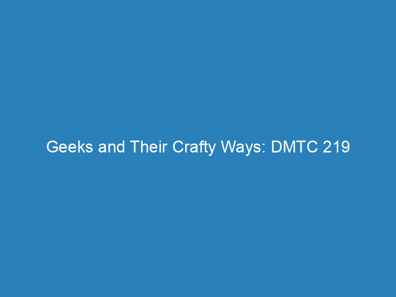 Geeks and Their Crafty Ways: DMTC 219