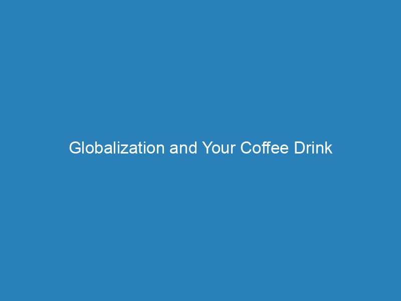 Globalization and Your Coffee Drink