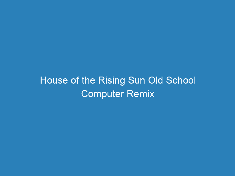 House of the Rising Sun Old School Computer Remix