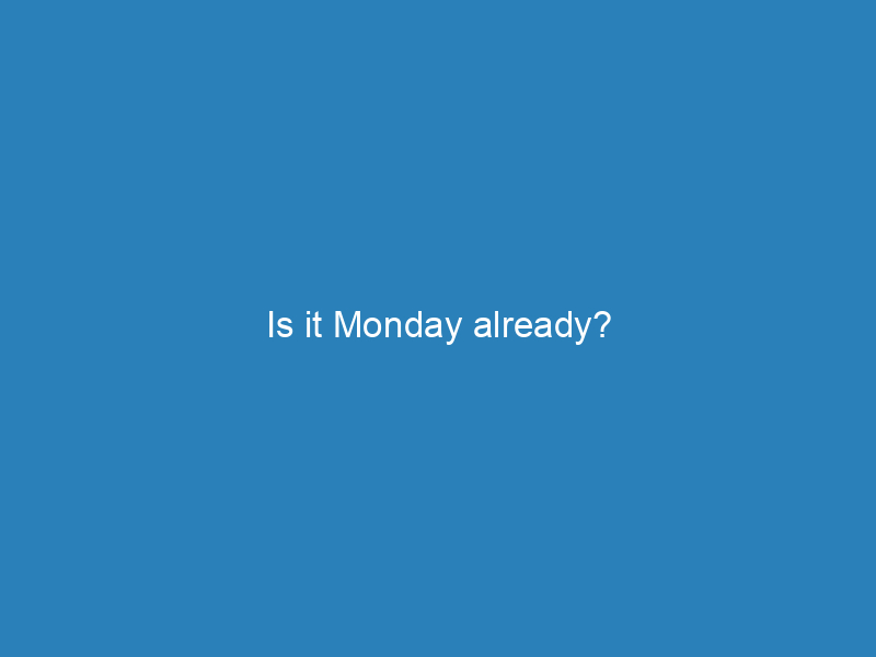 Is it Monday already?