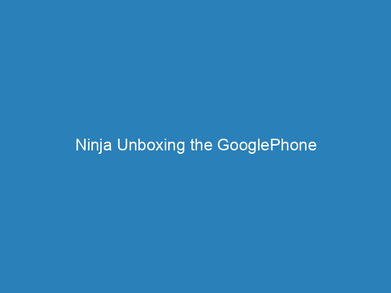 Ninja Unboxing the GooglePhone