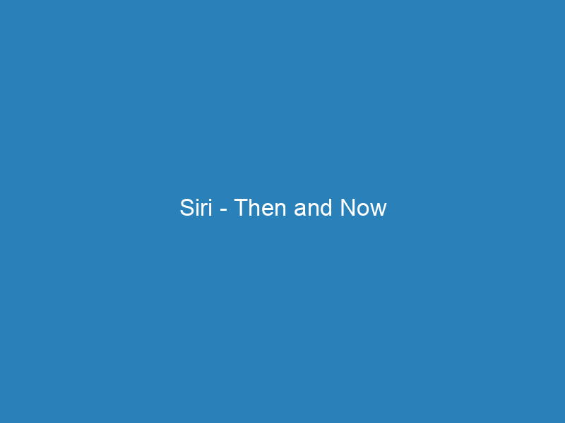 Siri – Then and Now