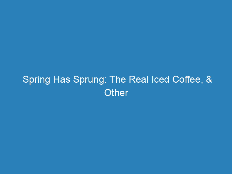 Spring Has Sprung: The Real Iced Coffee, & Other Fun Drinks
