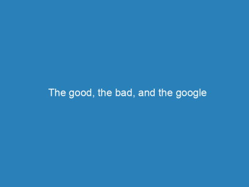 The good, the bad, and the google