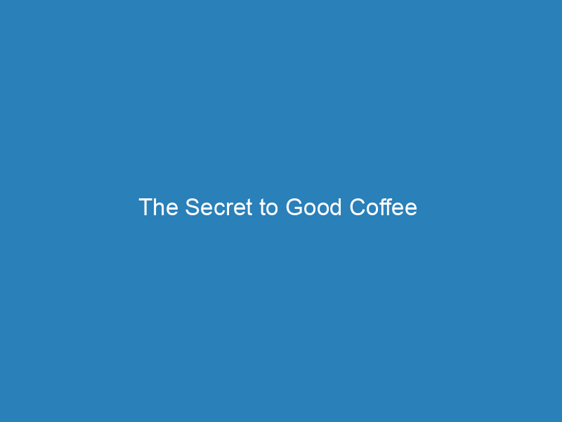 The Secret to Good Coffee