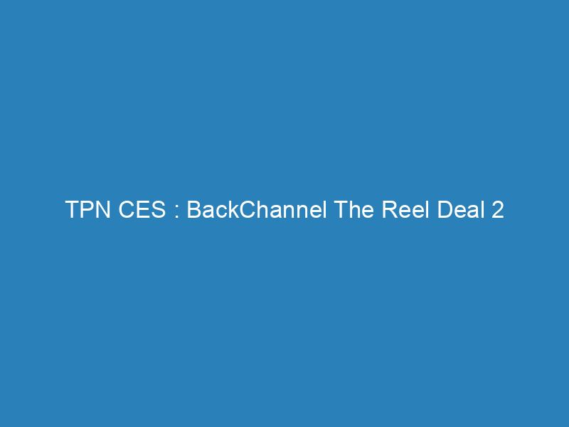 TPN CES : BackChannel The Reel Deal 2