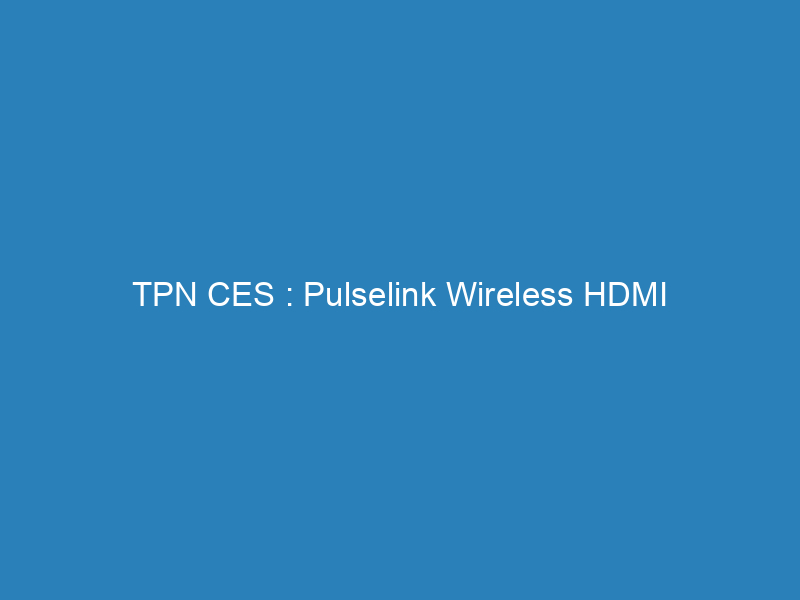 TPN CES : Pulselink Wireless HDMI