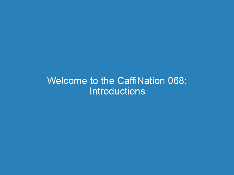 Welcome to the CaffiNation 068: Introductions