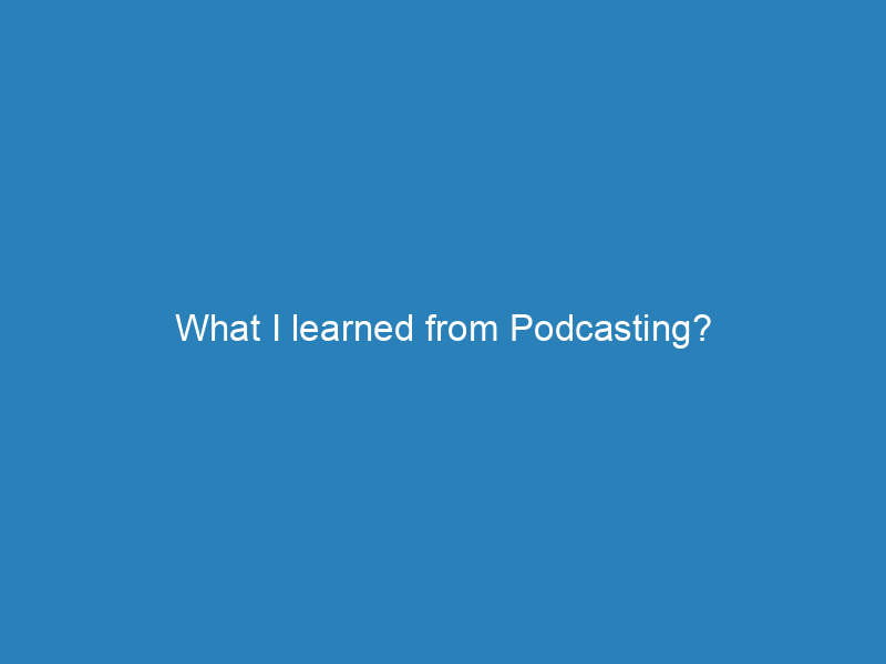What I learned from Podcasting?