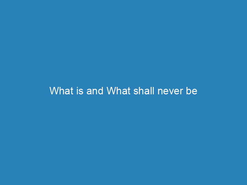 What is and What shall never be